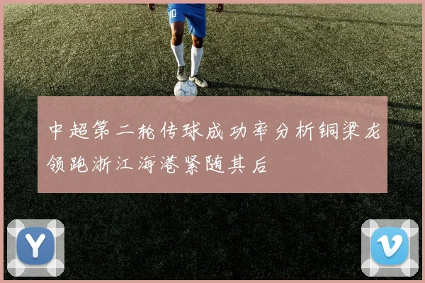 中超第二轮传球成功率分析铜梁龙领跑浙江海港紧随其后