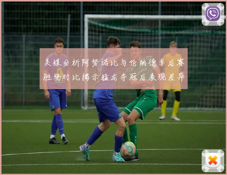 美媒分析阿努诺比与伦纳德季后赛胜场对比揭示猛龙夺冠后表现差异
