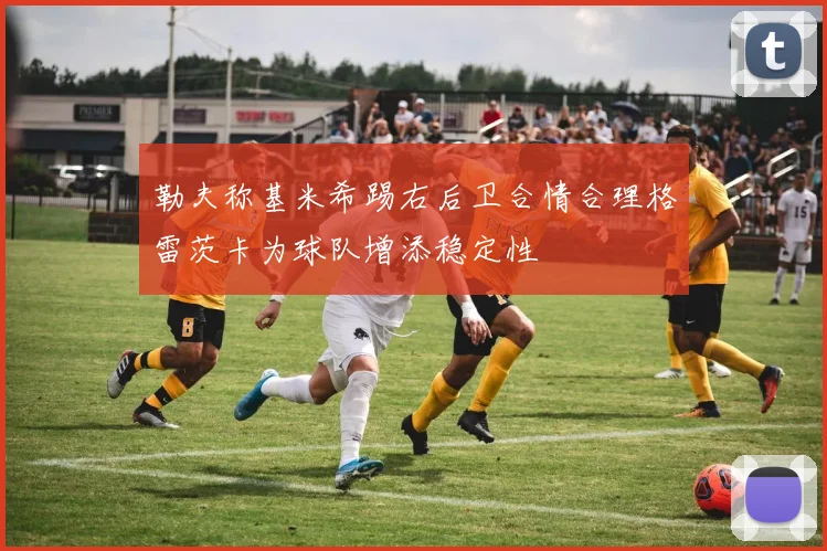 勒夫称基米希踢右后卫合情合理格雷茨卡为球队增添稳定性