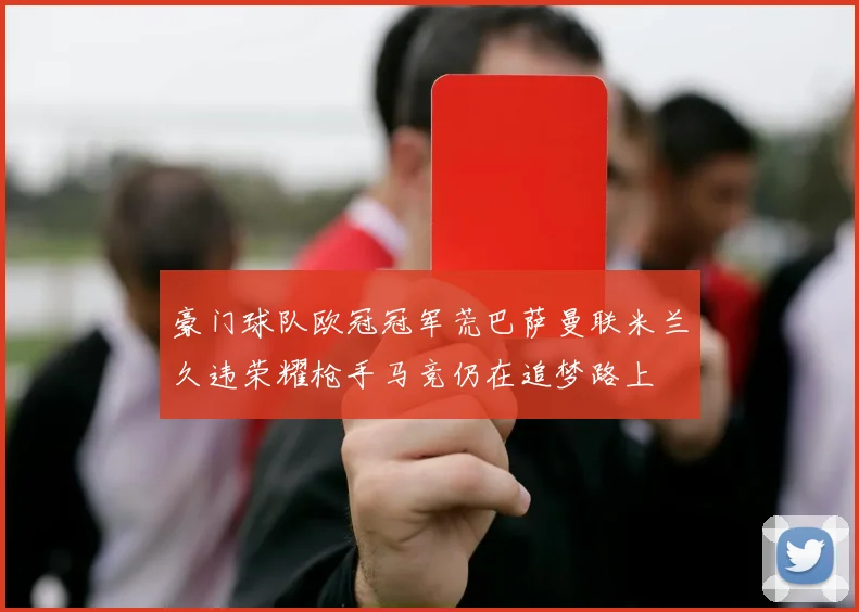 豪门球队欧冠冠军荒巴萨曼联米兰久违荣耀枪手马竞仍在追梦路上