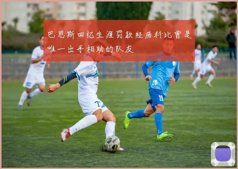 巴恩斯回忆生涯罚款经历科比曾是唯一出手相助的队友