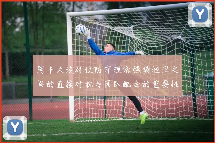 阿卡夫谈对位防守理念强调控卫之间的直接对抗与团队配合的重要性