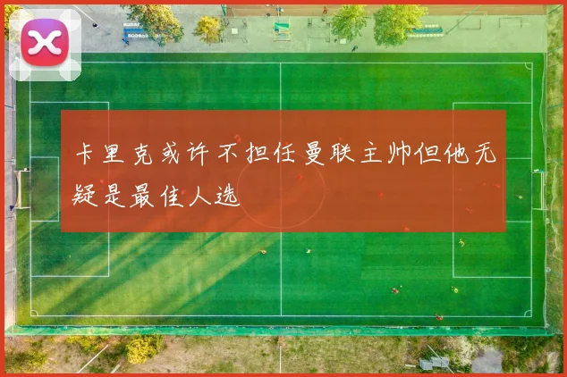 卡里克或许不担任曼联主帅但他无疑是最佳人选
