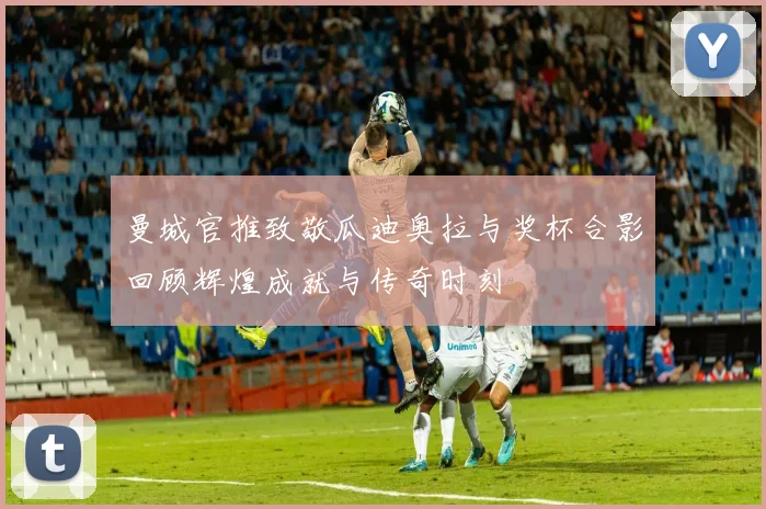 曼城官推致敬瓜迪奥拉与奖杯合影回顾辉煌成就与传奇时刻