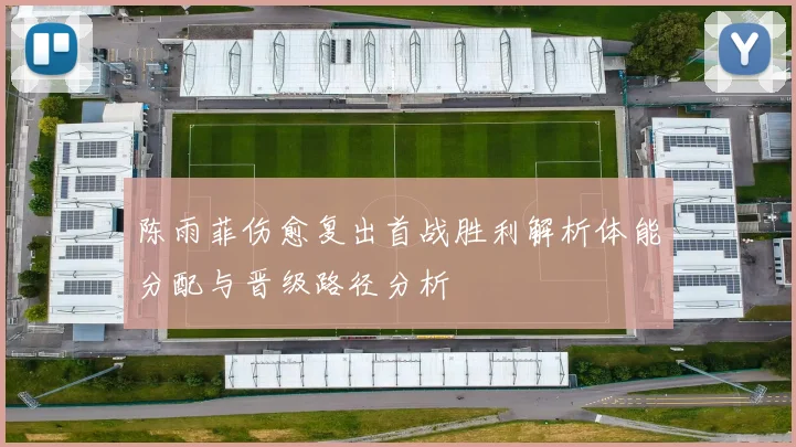 陈雨菲伤愈复出首战胜利解析体能分配与晋级路径分析